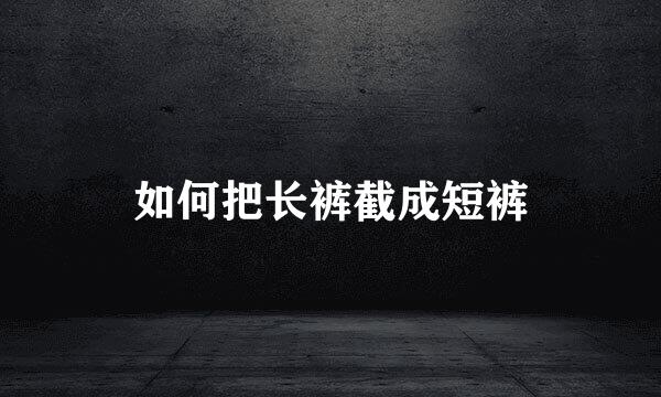 如何把长裤截成短裤