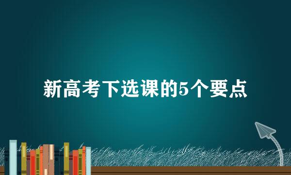 新高考下选课的5个要点
