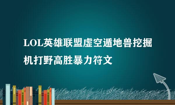 LOL英雄联盟虚空遁地兽挖掘机打野高胜暴力符文