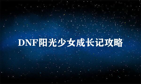DNF阳光少女成长记攻略