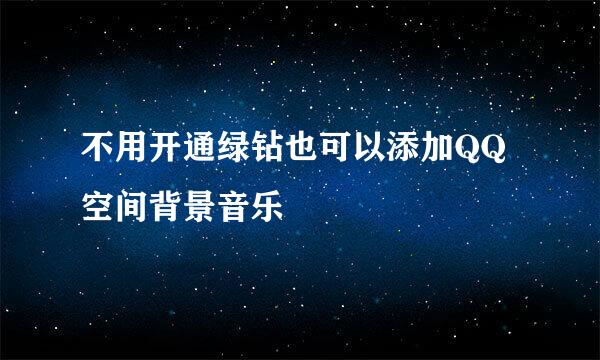 不用开通绿钻也可以添加QQ空间背景音乐