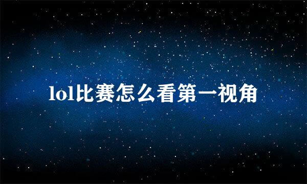 lol比赛怎么看第一视角