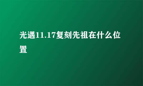 光遇11.17复刻先祖在什么位置