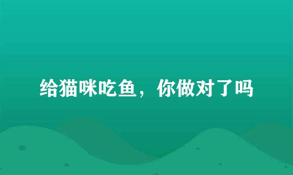 给猫咪吃鱼，你做对了吗