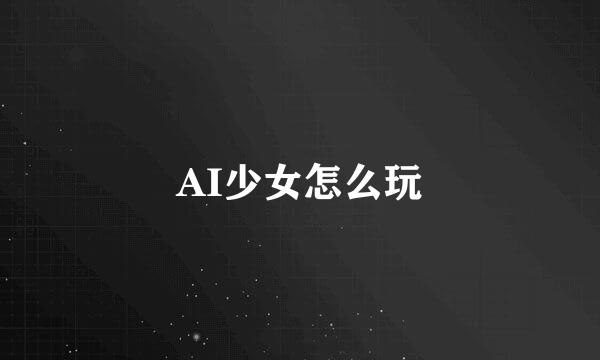 AI少女怎么玩