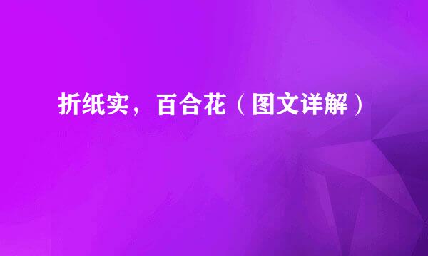 折纸实，百合花（图文详解）