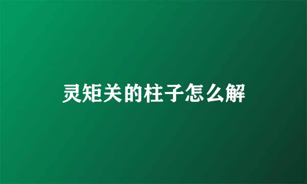 灵矩关的柱子怎么解