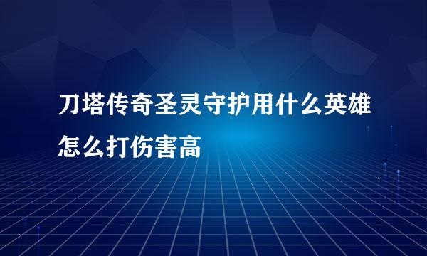 刀塔传奇圣灵守护用什么英雄怎么打伤害高