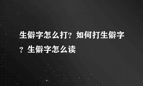 生僻字怎么打？如何打生僻字？生僻字怎么读