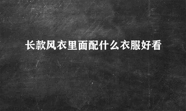 长款风衣里面配什么衣服好看