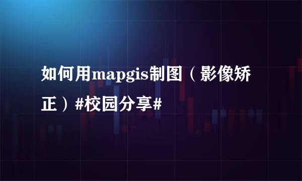 如何用mapgis制图（影像矫正）#校园分享#