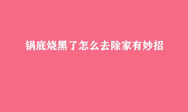 锅底烧黑了怎么去除家有妙招