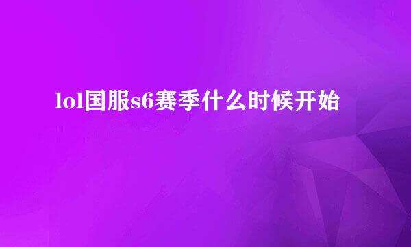 lol国服s6赛季什么时候开始