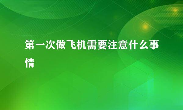 第一次做飞机需要注意什么事情