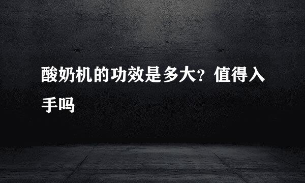 酸奶机的功效是多大？值得入手吗