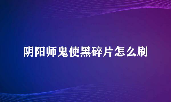 阴阳师鬼使黑碎片怎么刷