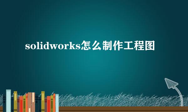 solidworks怎么制作工程图