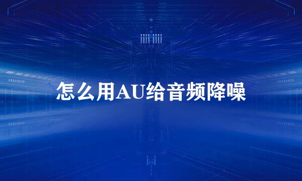 怎么用AU给音频降噪