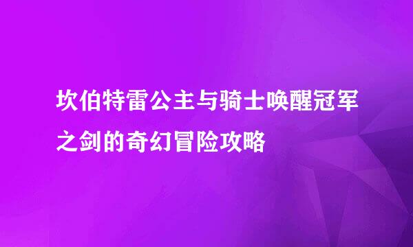坎伯特雷公主与骑士唤醒冠军之剑的奇幻冒险攻略