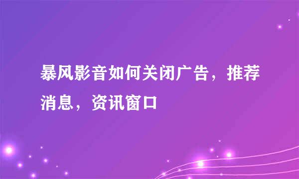 暴风影音如何关闭广告，推荐消息，资讯窗口