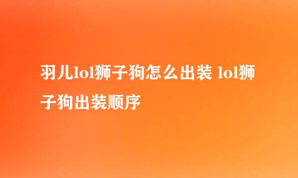 羽儿lol狮子狗怎么出装 lol狮子狗出装顺序
