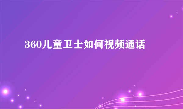 360儿童卫士如何视频通话