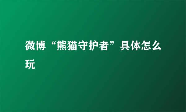 微博“熊猫守护者”具体怎么玩