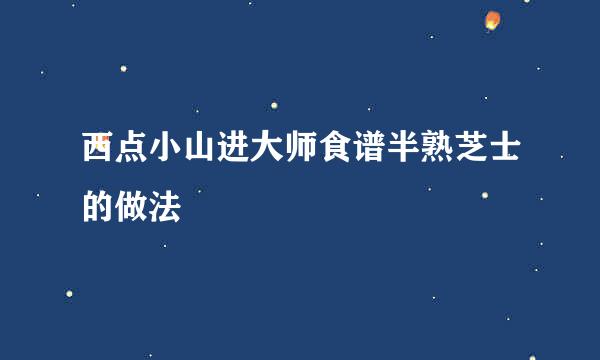 西点小山进大师食谱半熟芝士的做法