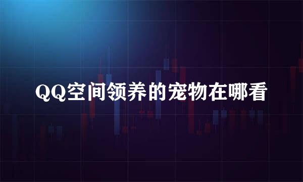 QQ空间领养的宠物在哪看