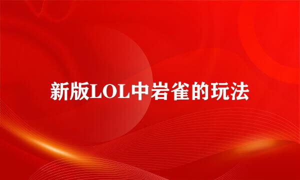 新版LOL中岩雀的玩法