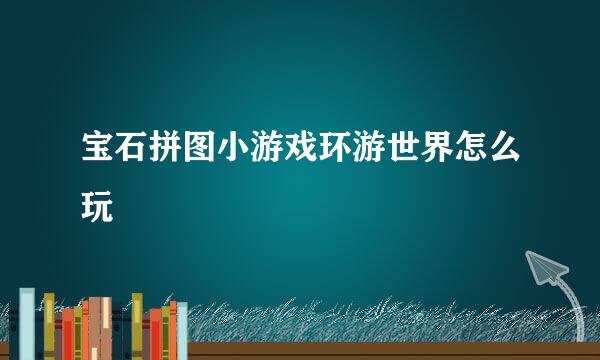 宝石拼图小游戏环游世界怎么玩