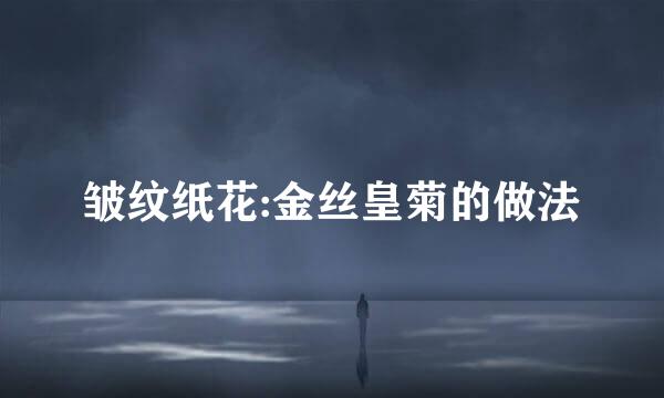 皱纹纸花:金丝皇菊的做法