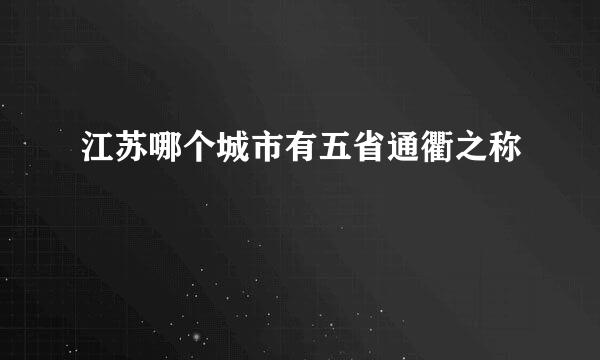 江苏哪个城市有五省通衢之称