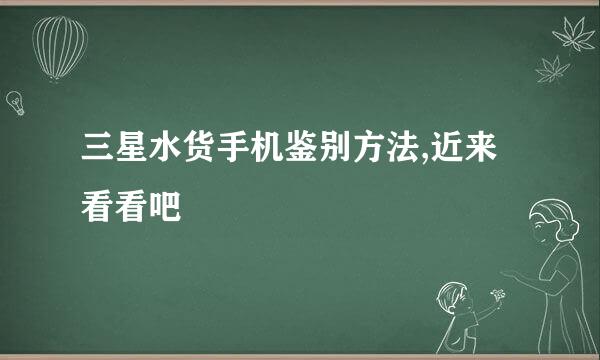 三星水货手机鉴别方法,近来看看吧