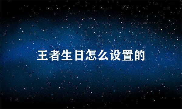 王者生日怎么设置的