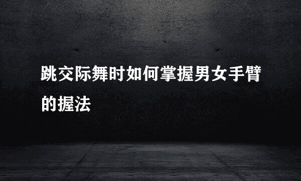 跳交际舞时如何掌握男女手臂的握法