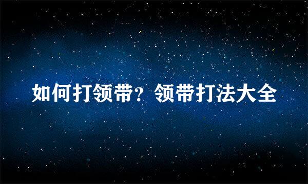 如何打领带？领带打法大全