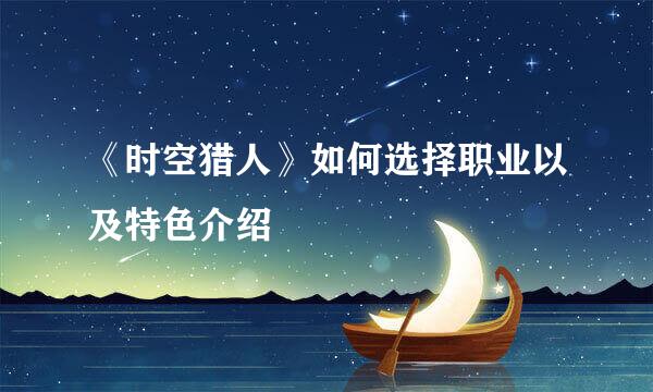 《时空猎人》如何选择职业以及特色介绍
