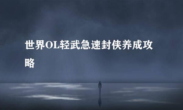 世界OL轻武急速封侠养成攻略