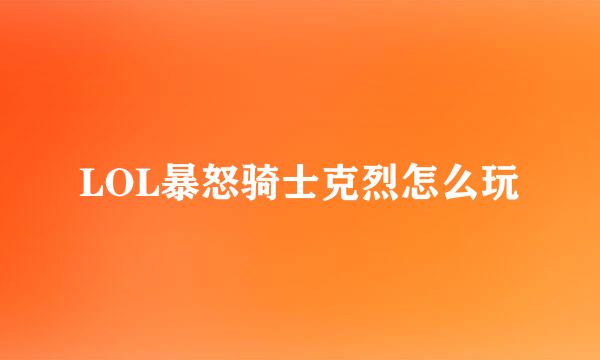 LOL暴怒骑士克烈怎么玩