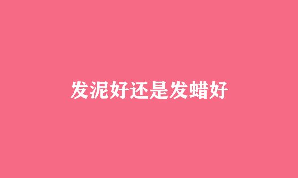 发泥好还是发蜡好