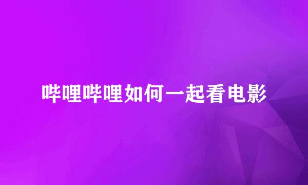 哔哩哔哩如何一起看电影