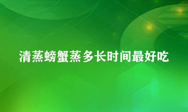 清蒸螃蟹蒸多长时间最好吃
