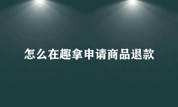 怎么在趣拿申请商品退款