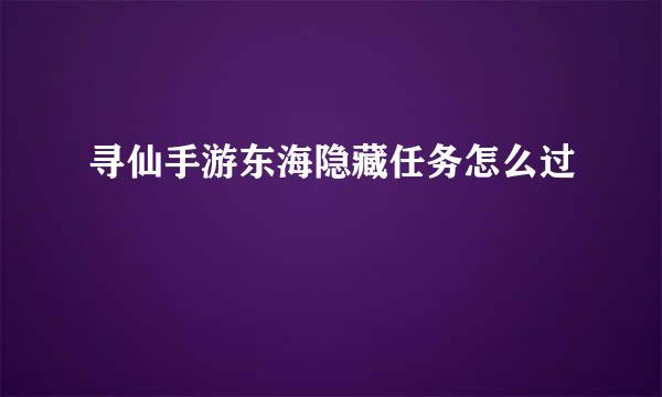 寻仙手游东海隐藏任务怎么过
