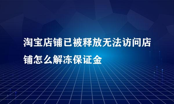 淘宝店铺已被释放无法访问店铺怎么解冻保证金