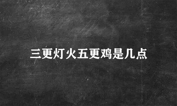 三更灯火五更鸡是几点