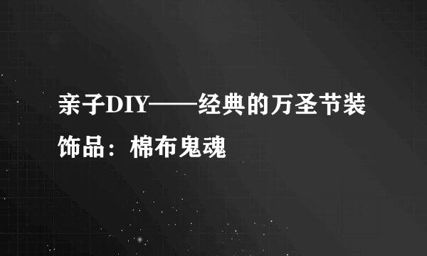 亲子DIY——经典的万圣节装饰品：棉布鬼魂