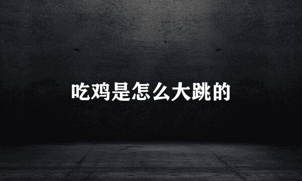 吃鸡是怎么大跳的