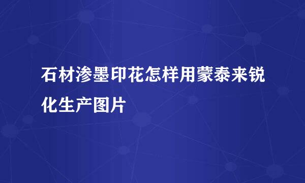 石材渗墨印花怎样用蒙泰来锐化生产图片